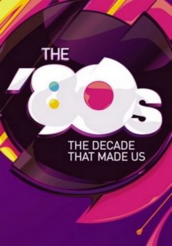 80-е: Десятилетие, которое сотворило нас — The &#039;80s: The Decade That Made Us (2013)