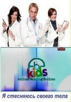 Я стесняюсь своего тела: Дети — Embarrassing Bodies: Kids (2010)